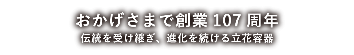 おかげさまで創業108年　伝統を受け継ぎ、進化を続ける立花容器